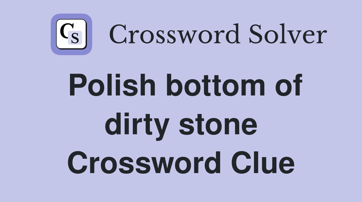 Polish bottom of dirty stone Crossword Clue
