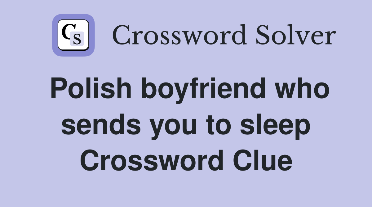 Polish boyfriend who sends you to sleep Crossword Clue