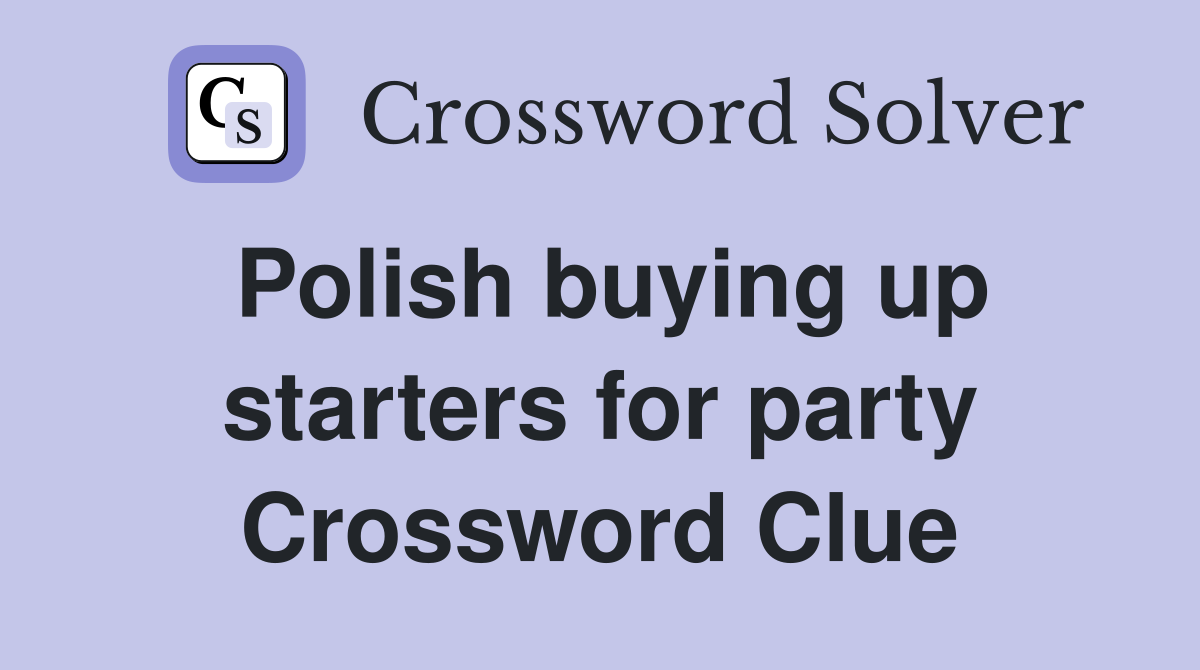 Polish buying up starters for party Crossword Clue