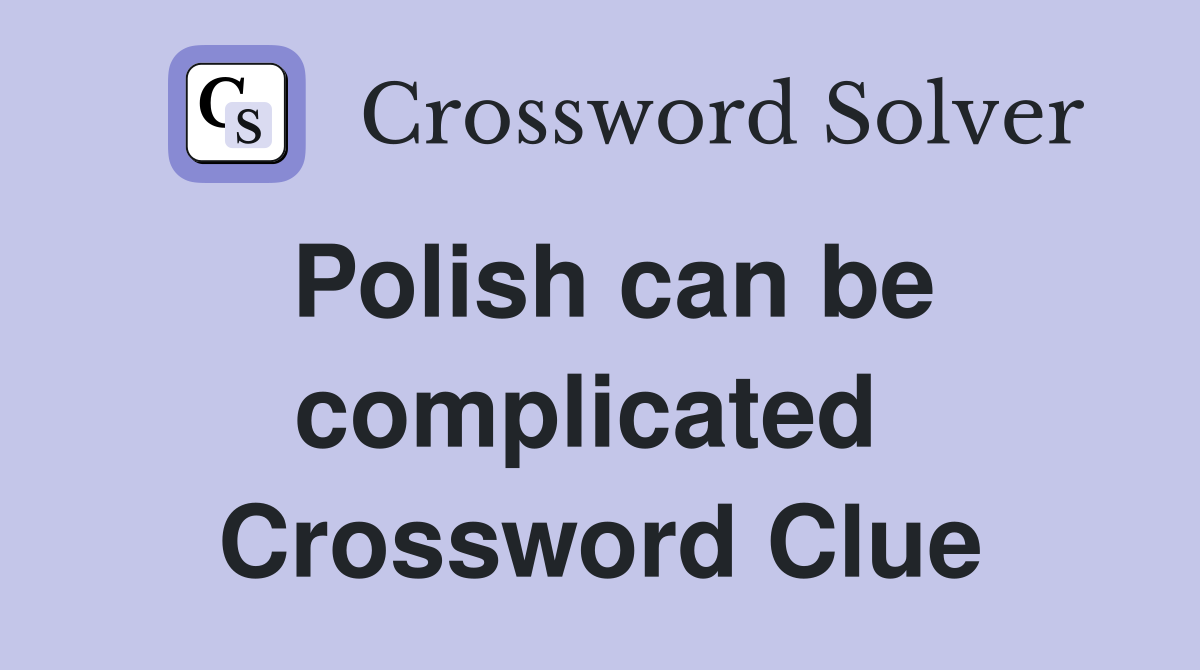 Polish can be complicated  Crossword Clue