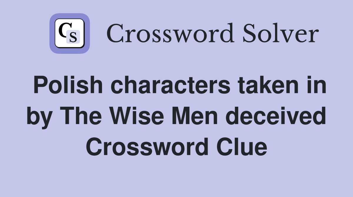 Polish characters taken in by The Wise Men deceived Crossword Clue