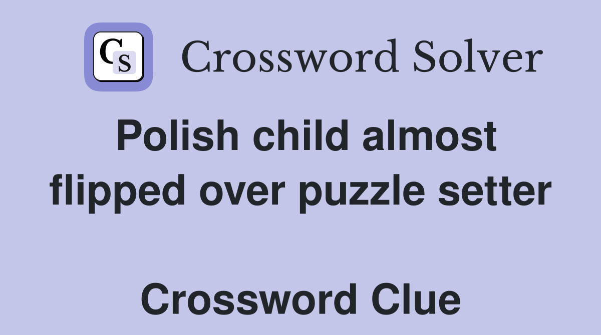 Polish child almost flipped over puzzle setter  Crossword Clue