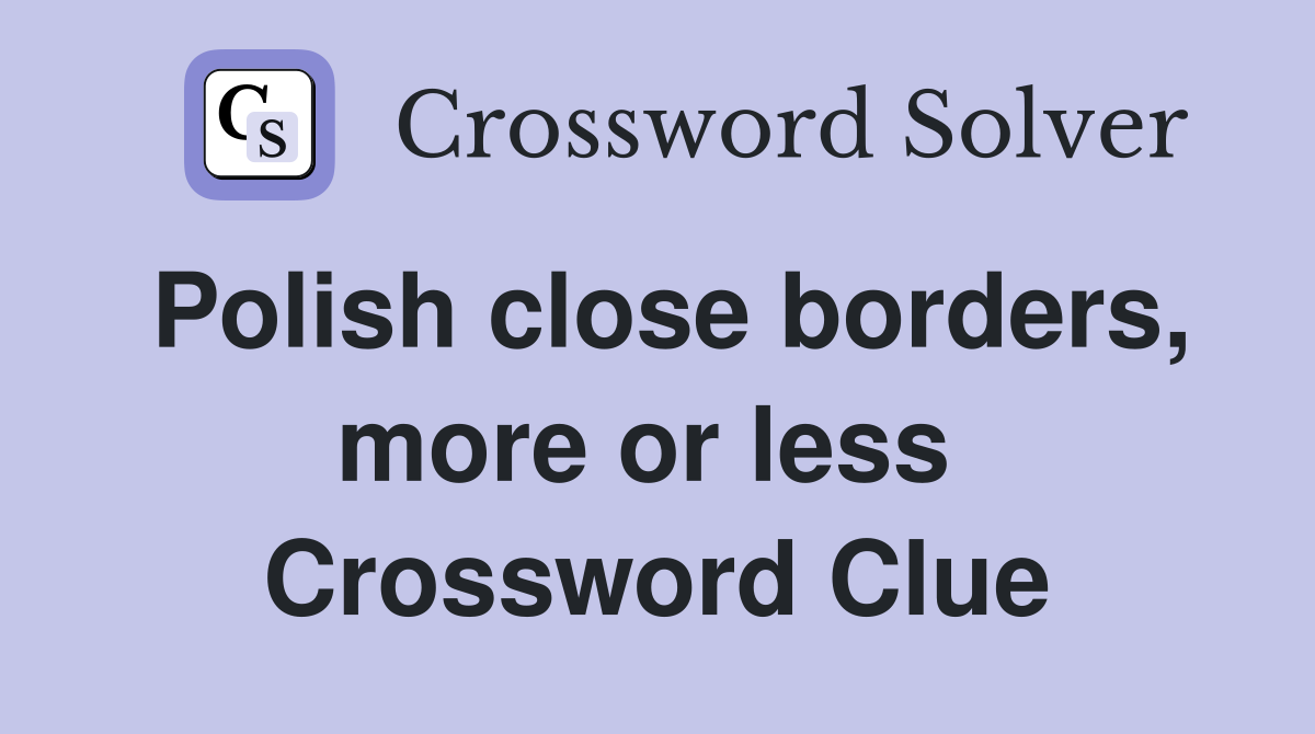 Polish close borders, more or less  Crossword Clue