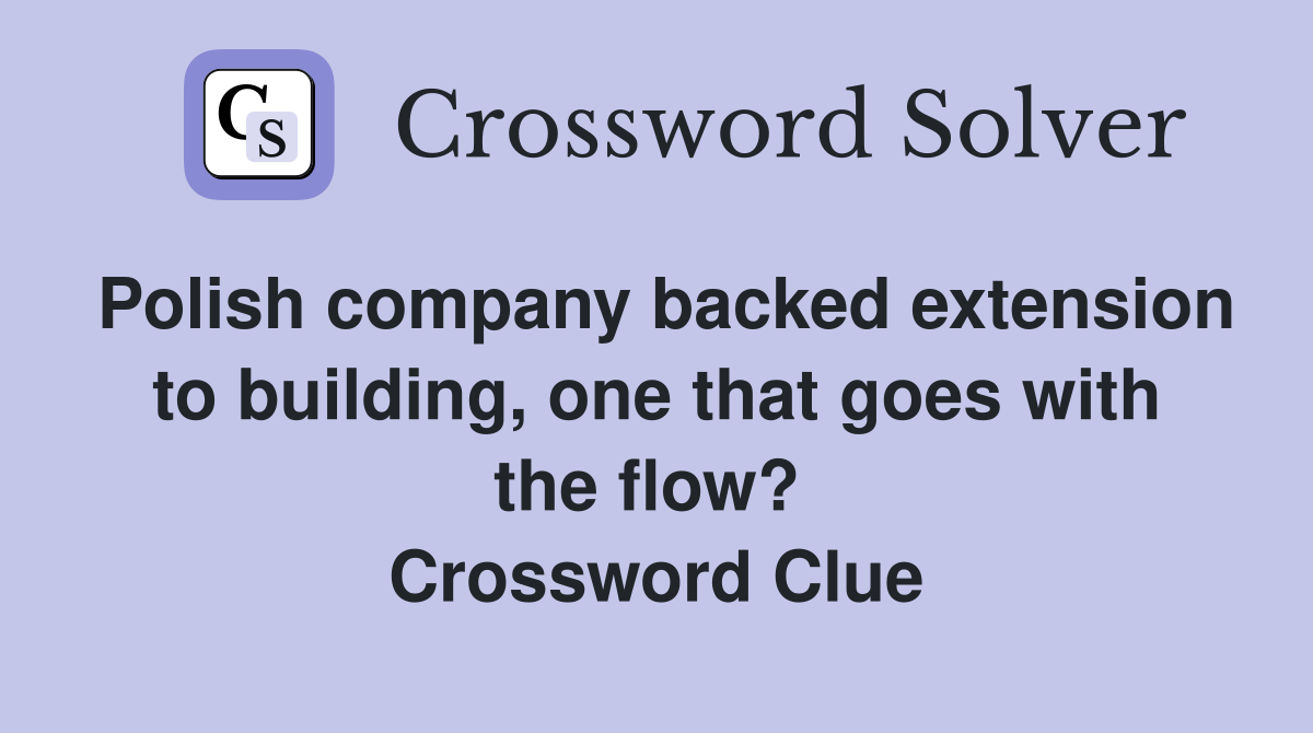 Polish company backed extension to building, one that goes with the flow?  Crossword Clue