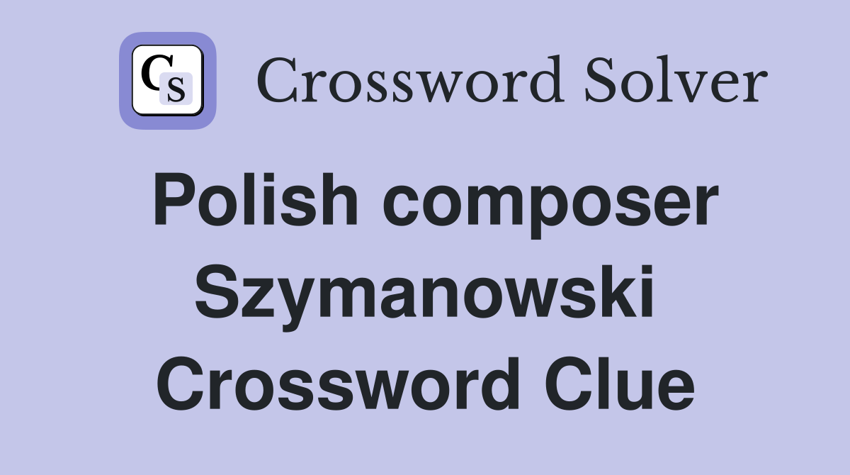 Polish composer Szymanowski Crossword Clue