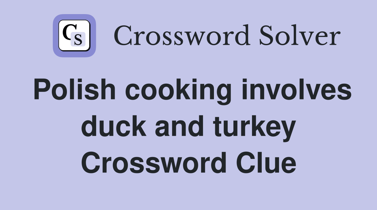 Polish cooking involves duck and turkey Crossword Clue