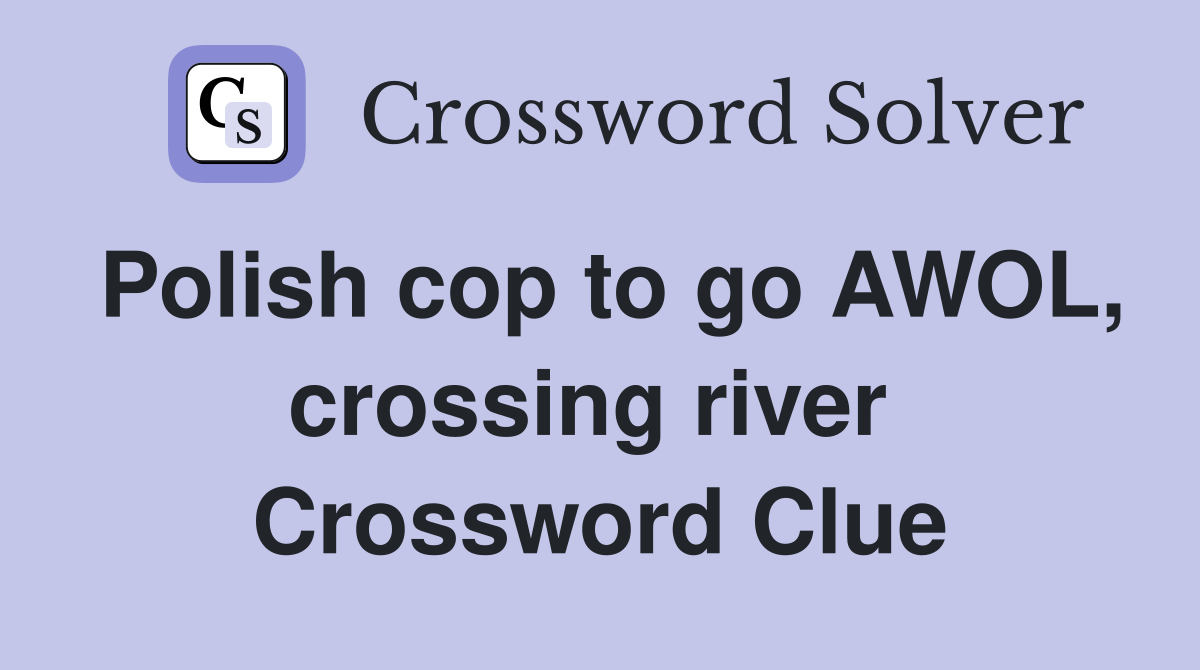 Polish cop to go AWOL, crossing river  Crossword Clue