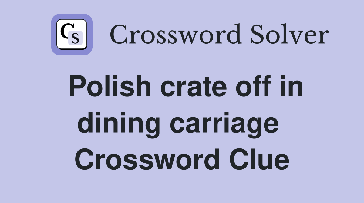 Polish crate off in dining carriage  Crossword Clue