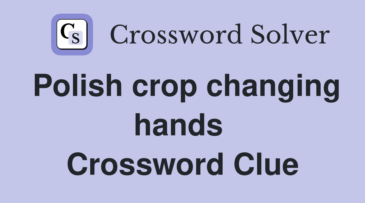 Polish crop changing hands  Crossword Clue