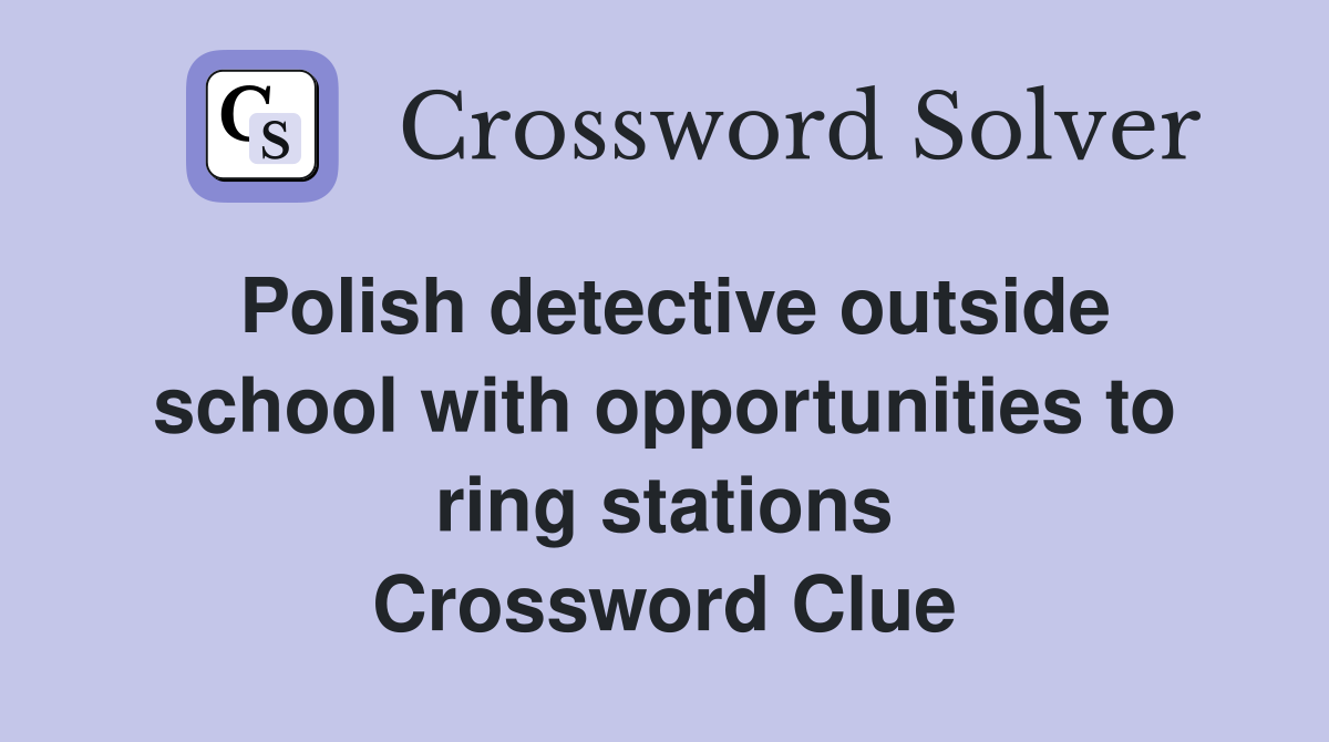 Polish detective outside school with opportunities to ring stations Crossword Clue