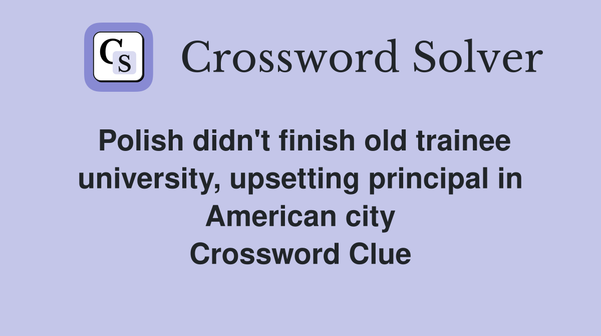 Polish didn't finish old trainee university, upsetting principal in American city Crossword Clue