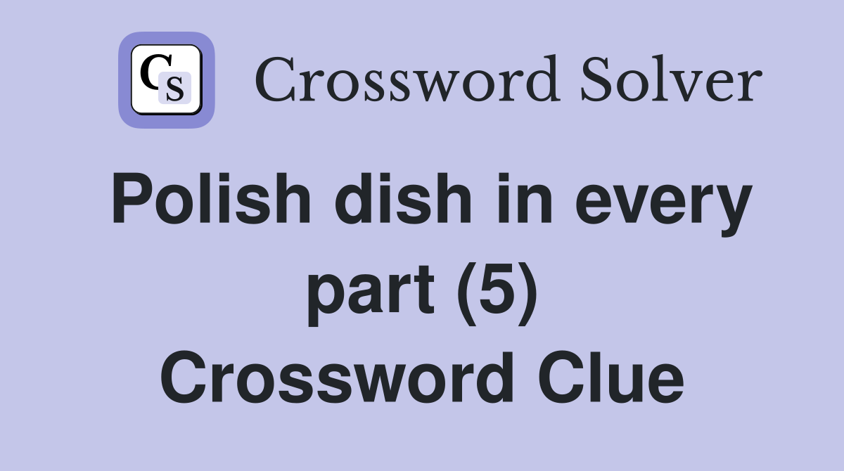 Polish dish in every part (5) Crossword Clue