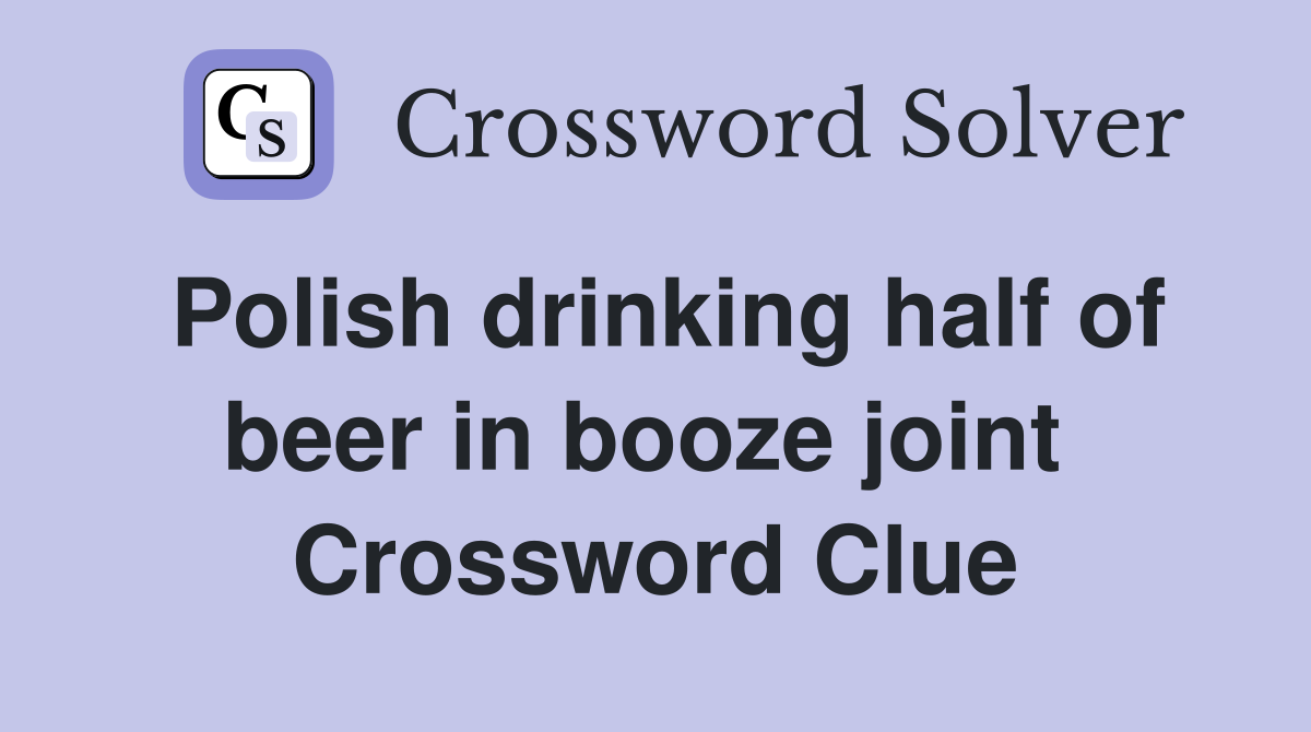 Polish drinking half of beer in booze joint  Crossword Clue