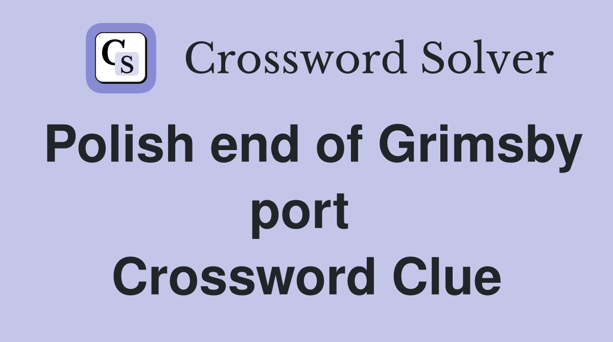 Polish end of Grimsby port  Crossword Clue