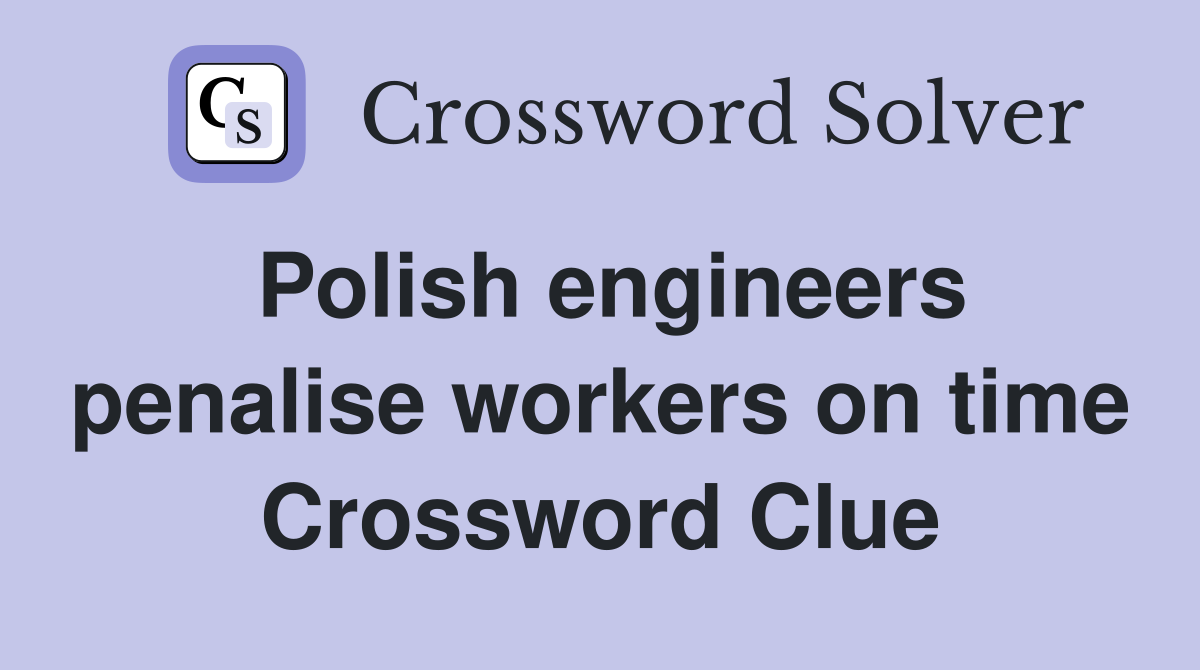 Polish engineers penalise workers on time Crossword Clue