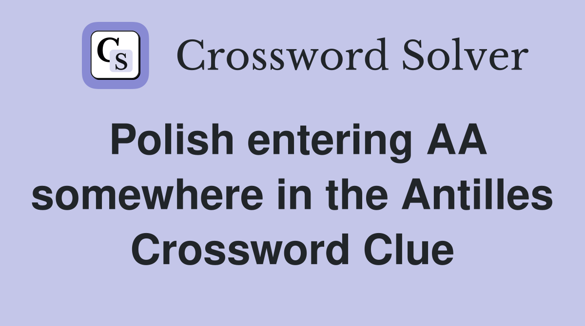 Polish entering AA somewhere in the Antilles Crossword Clue