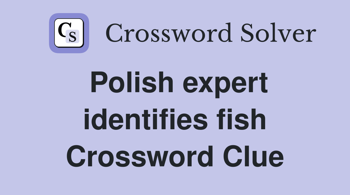 Polish expert identifies fish Crossword Clue