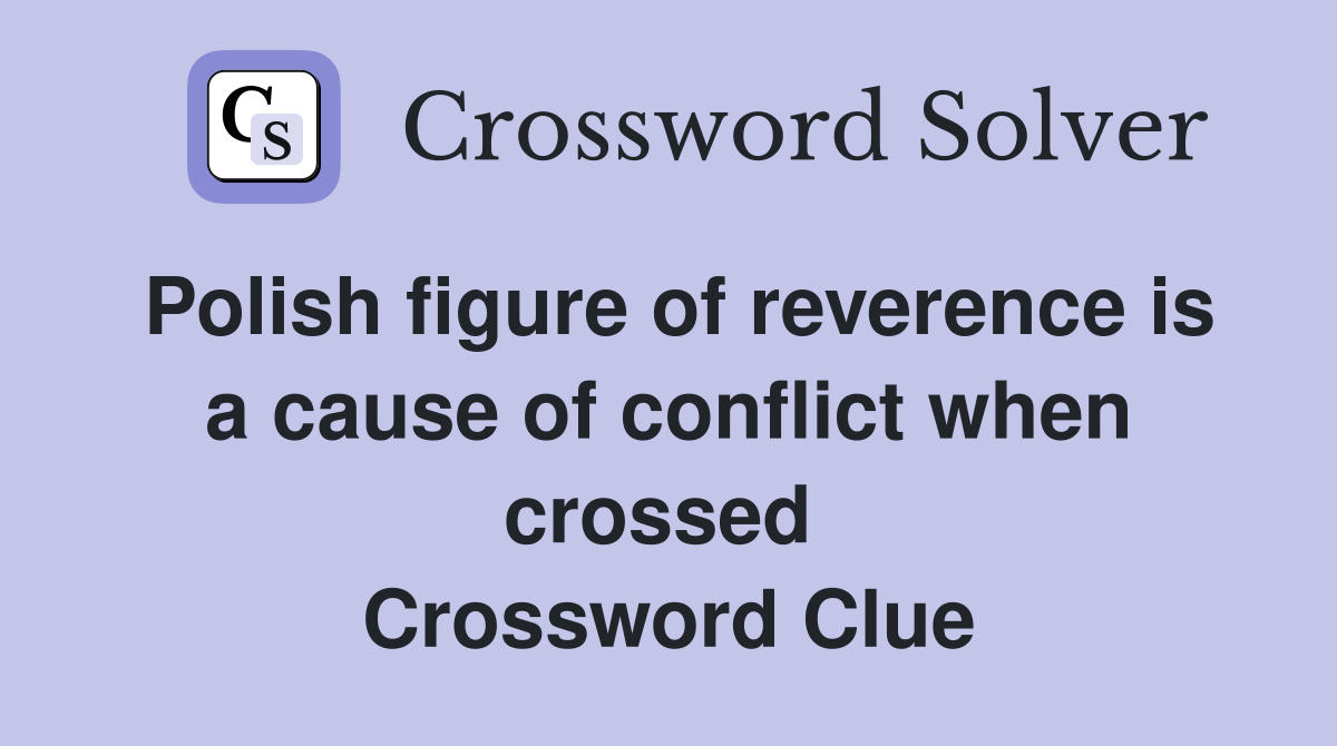 Polish figure of reverence is a cause of conflict when crossed  Crossword Clue