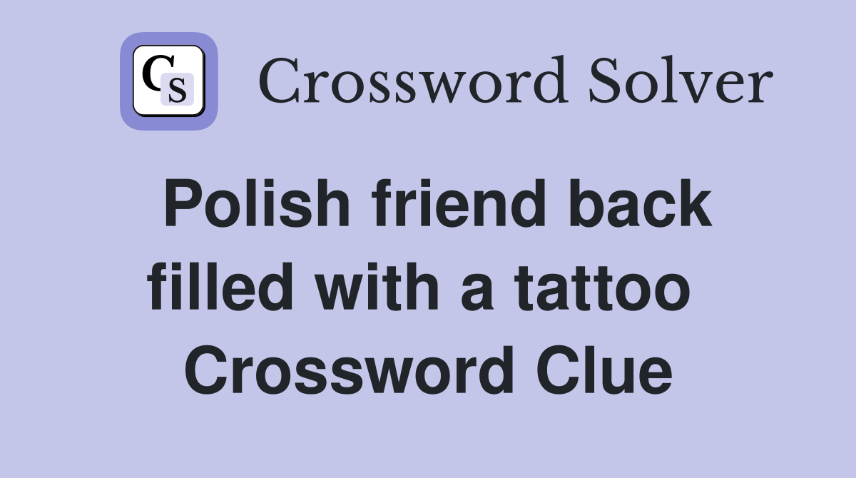 Polish friend back filled with a tattoo  Crossword Clue