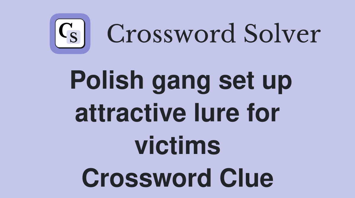 Polish gang set up attractive lure for victims Crossword Clue