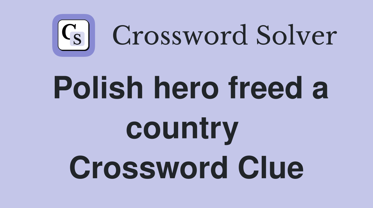 Polish hero freed a country  Crossword Clue