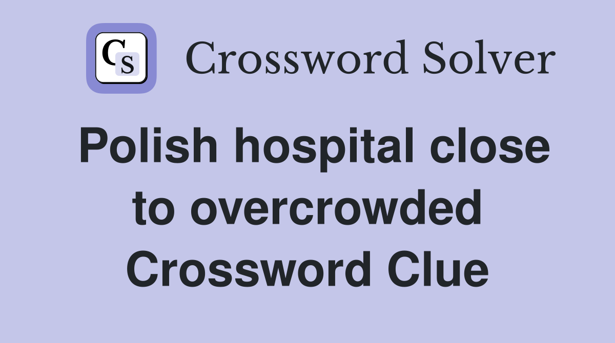 Polish hospital close to overcrowded Crossword Clue