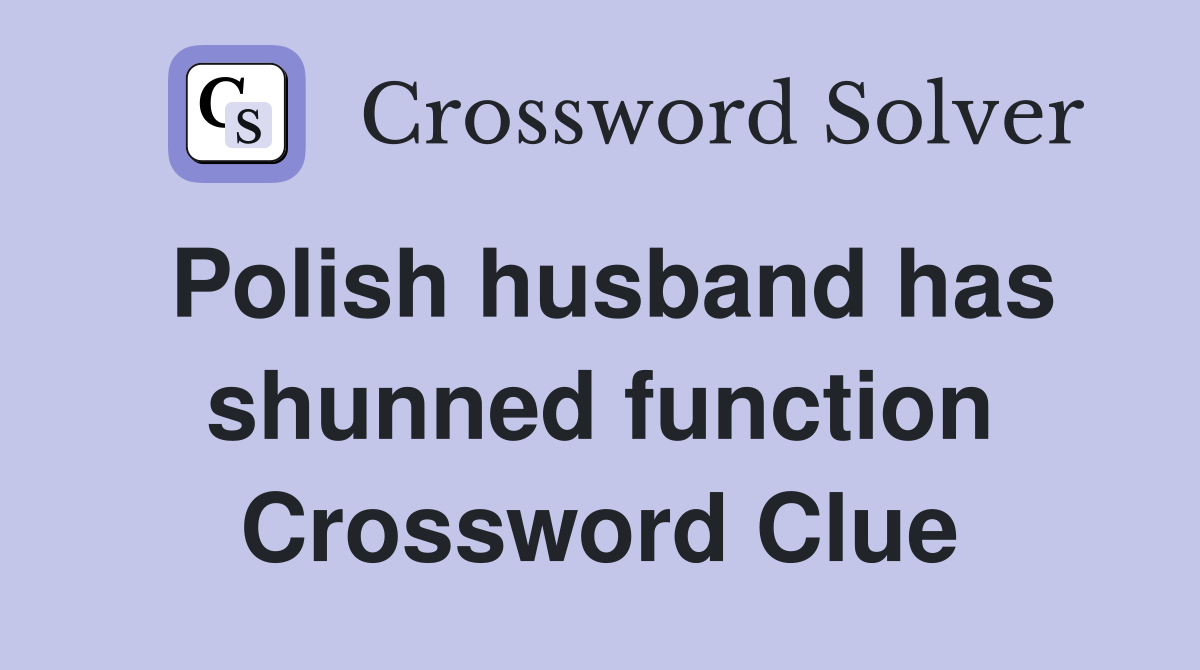 Polish husband has shunned function Crossword Clue