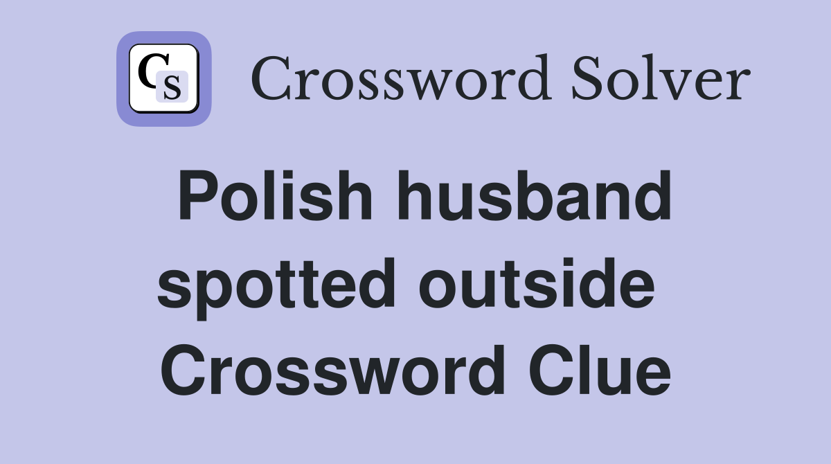 Polish husband spotted outside  Crossword Clue