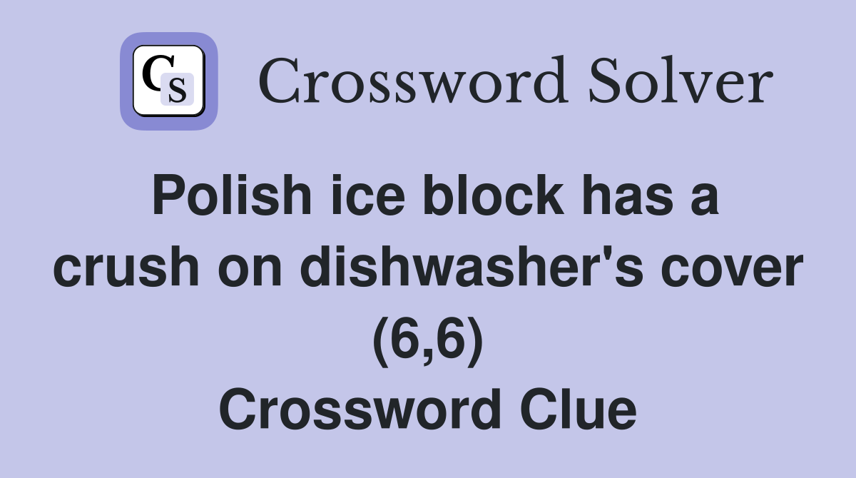 Polish ice block has a crush on dishwasher's cover (6,6) Crossword Clue