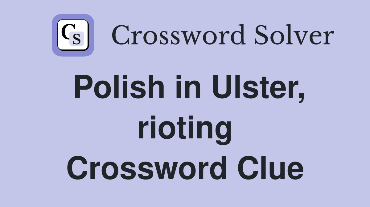 Polish in Ulster, rioting Crossword Clue