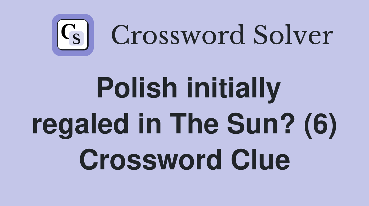 Polish initially regaled in The Sun? (6) Crossword Clue