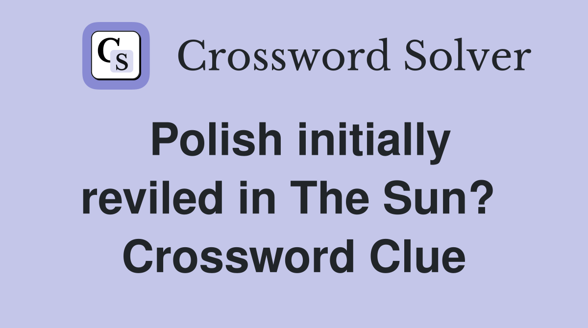 Polish initially reviled in The Sun?  Crossword Clue