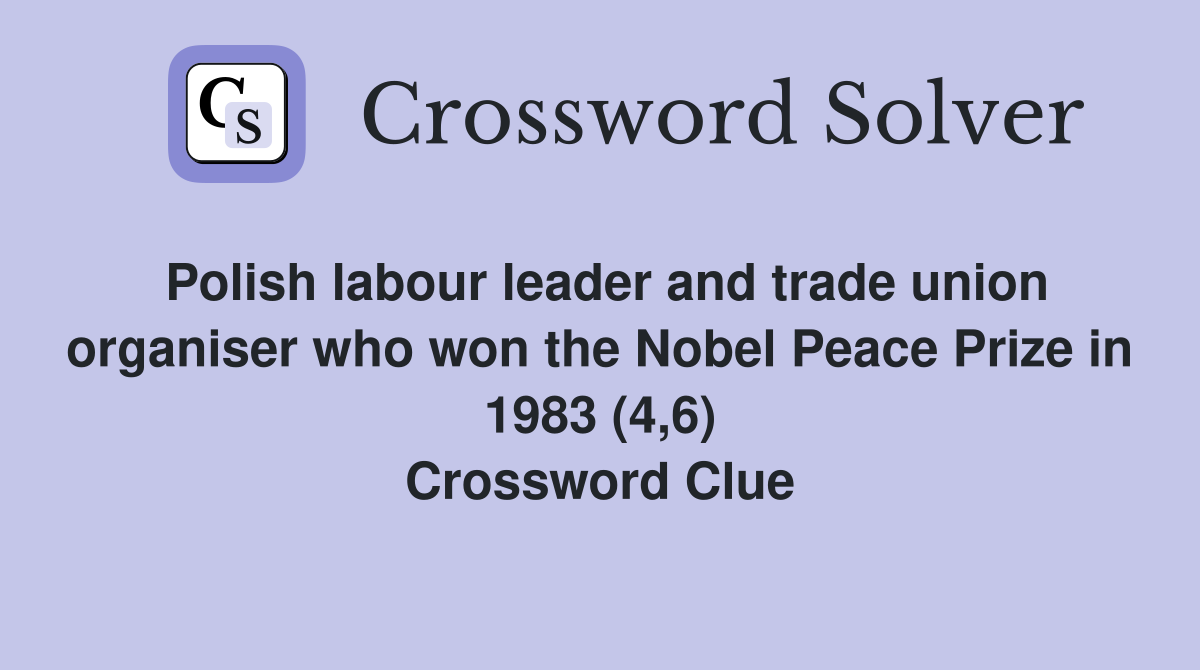 Polish labour leader and trade union organiser who won the Nobel Peace Prize in 1983 (4,6) Crossword Clue