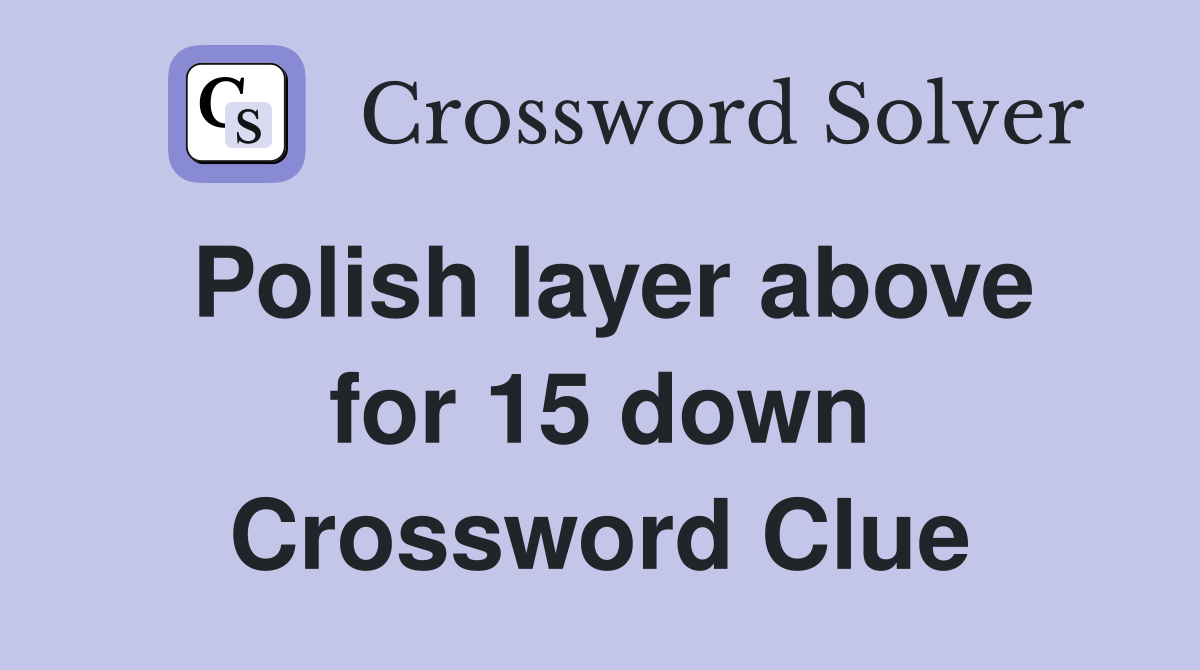 Polish layer above for 15 down Crossword Clue