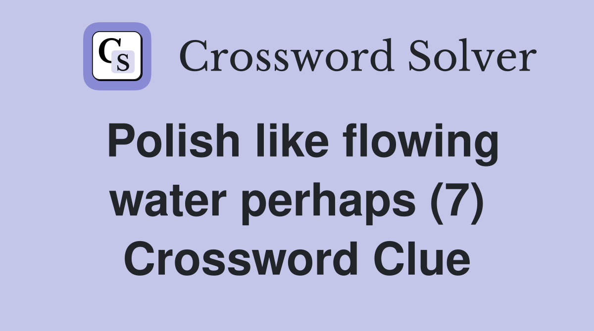 Polish like flowing water perhaps (7) Crossword Clue