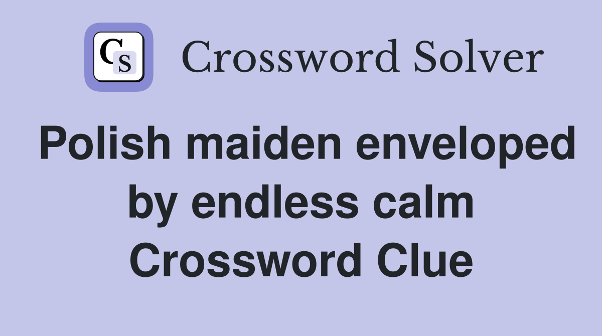 Polish maiden enveloped by endless calm Crossword Clue