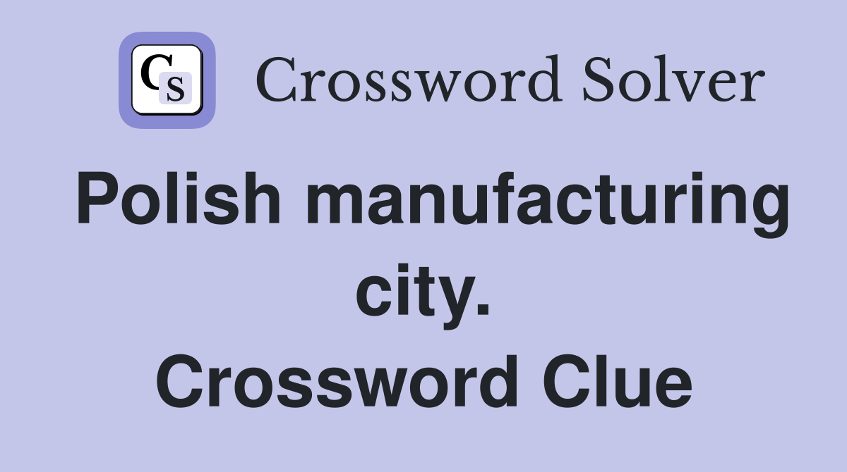 Polish manufacturing city. Crossword Clue