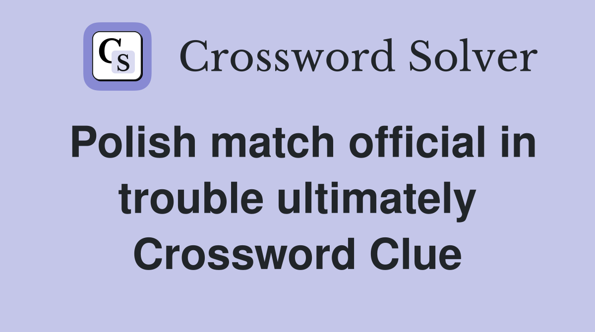 Polish match official in trouble ultimately Crossword Clue