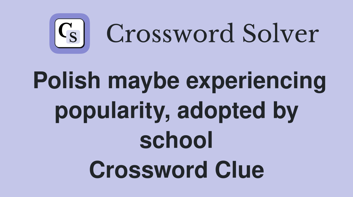 Polish maybe experiencing popularity, adopted by school Crossword Clue