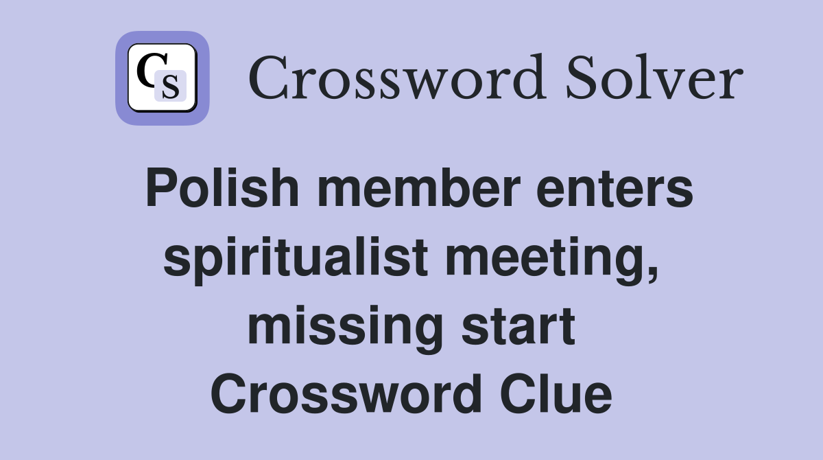Polish member enters spiritualist meeting, missing start Crossword Clue