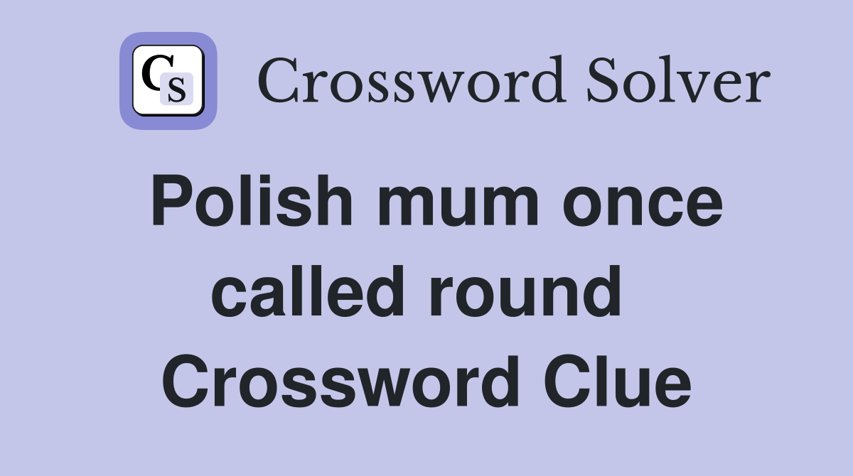 Polish mum once called round  Crossword Clue
