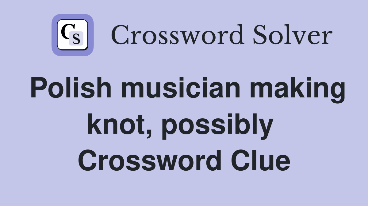 Polish musician making knot, possibly  Crossword Clue