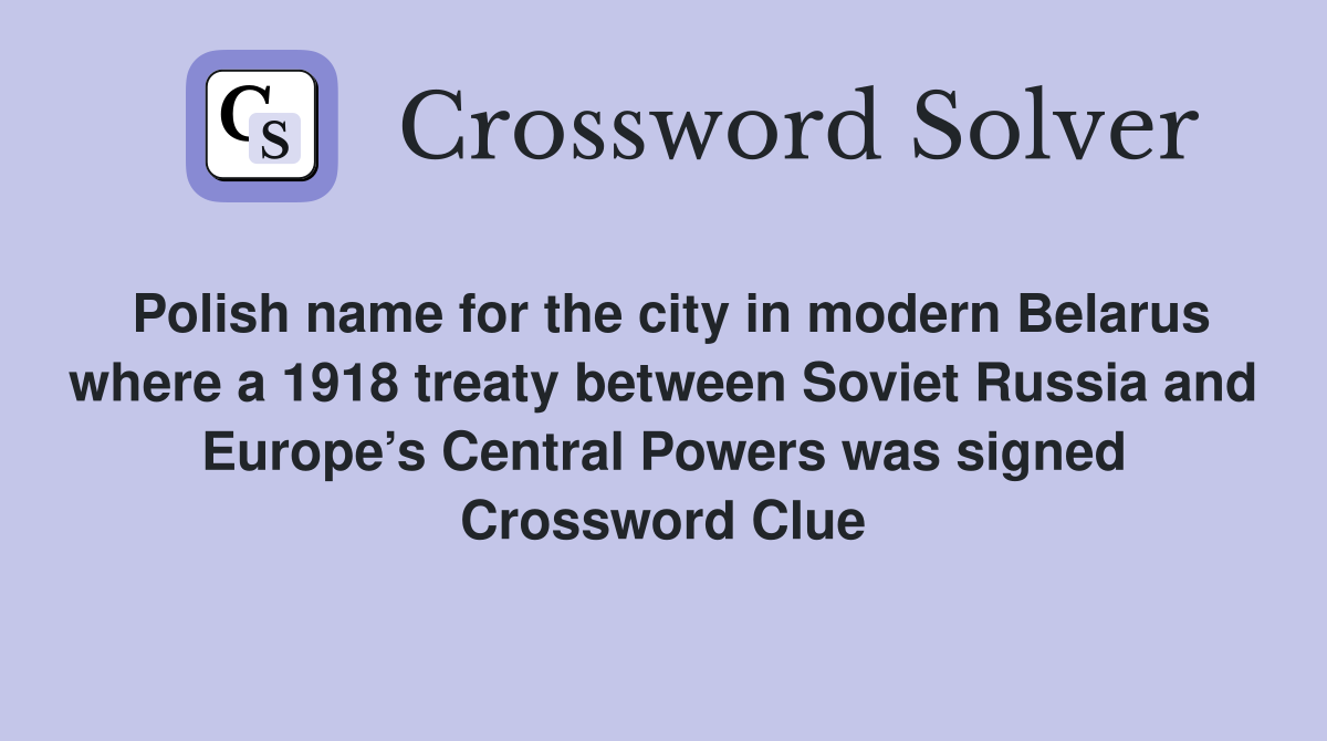 Polish name for the city in modern Belarus where a 1918 treaty between Soviet Russia and Europe’s Central Powers was signed Crossword Clue