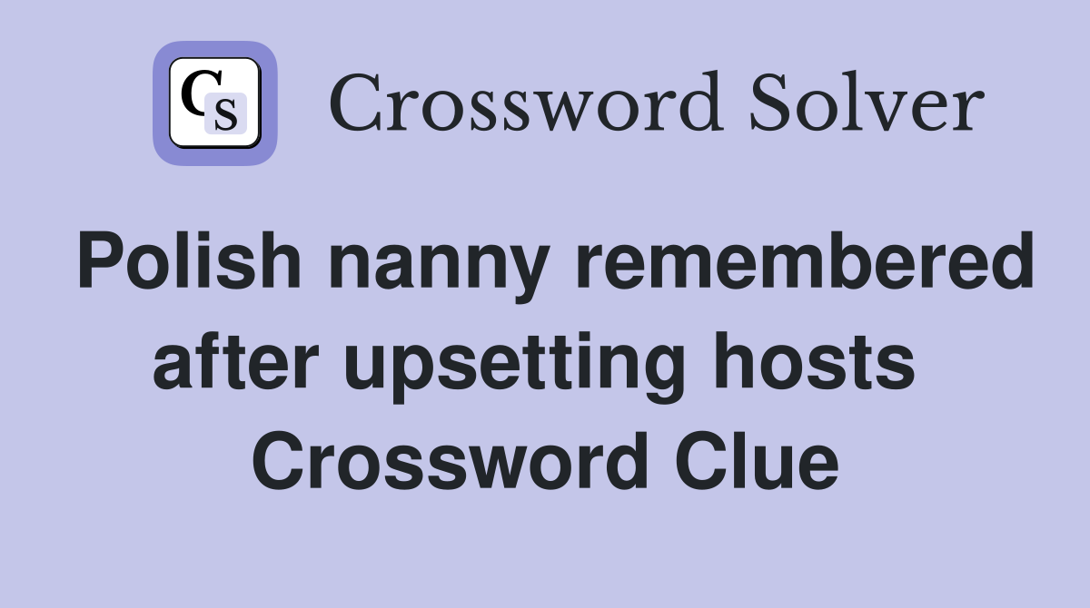 Polish nanny remembered after upsetting hosts  Crossword Clue