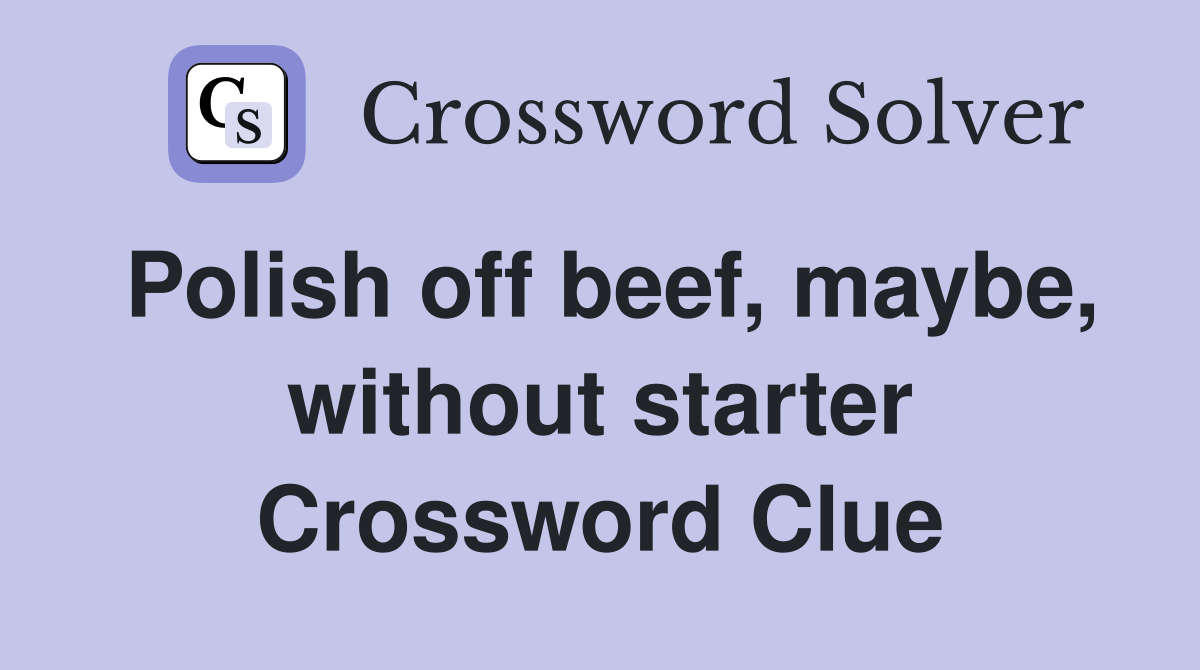 Polish off beef, maybe, without starter Crossword Clue