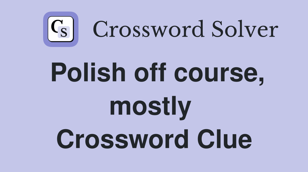Polish off course, mostly  Crossword Clue