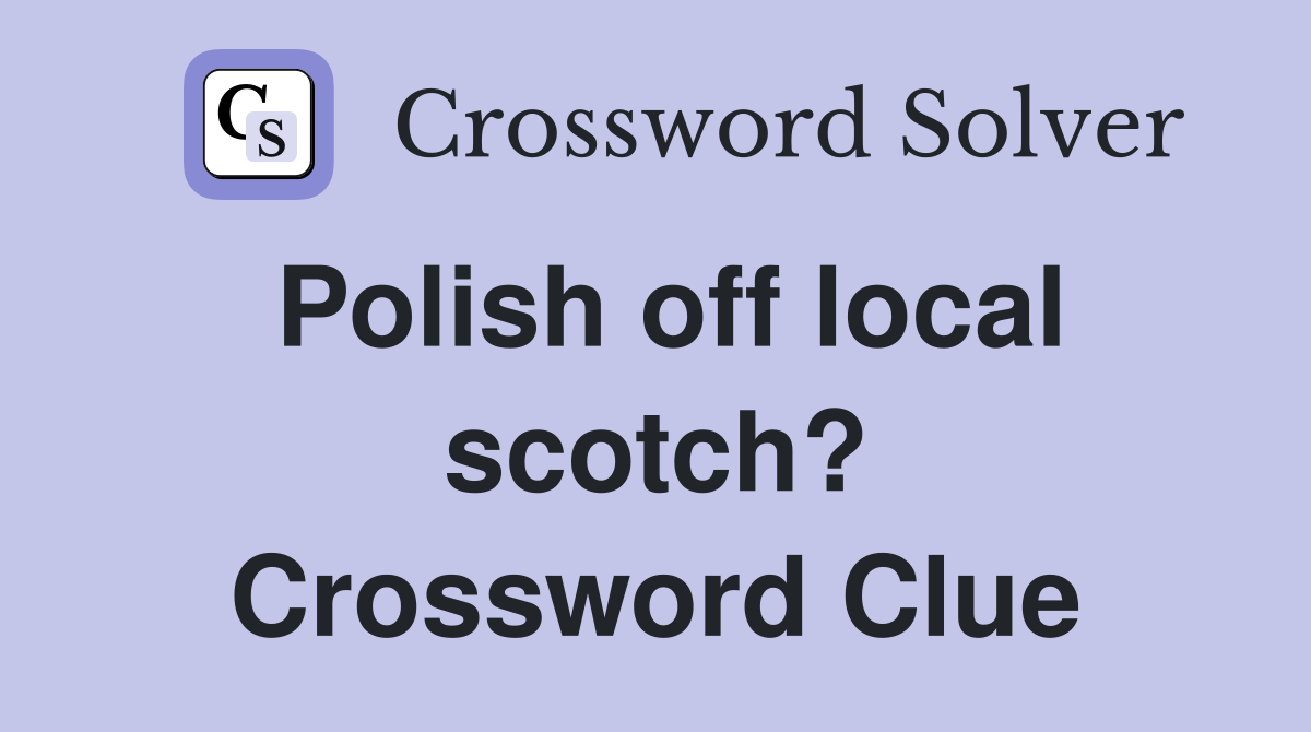 Polish off local scotch? Crossword Clue
