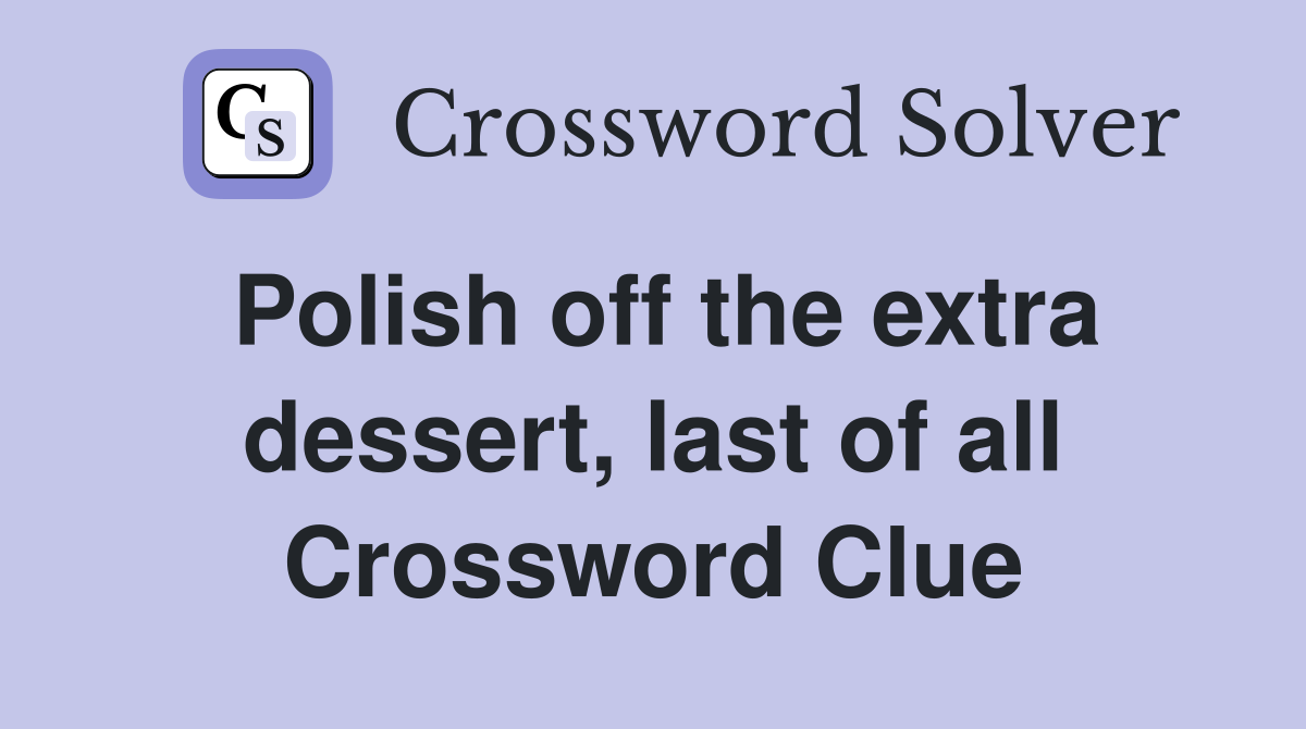 Polish off the extra dessert, last of all Crossword Clue