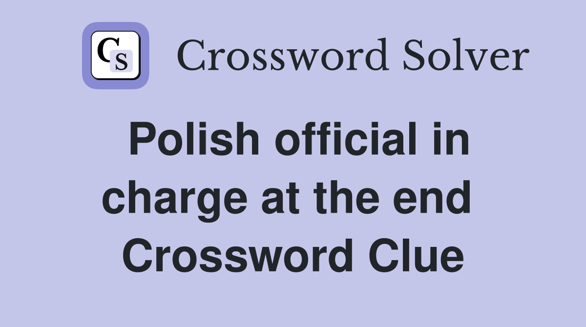 Polish official in charge at the end  Crossword Clue