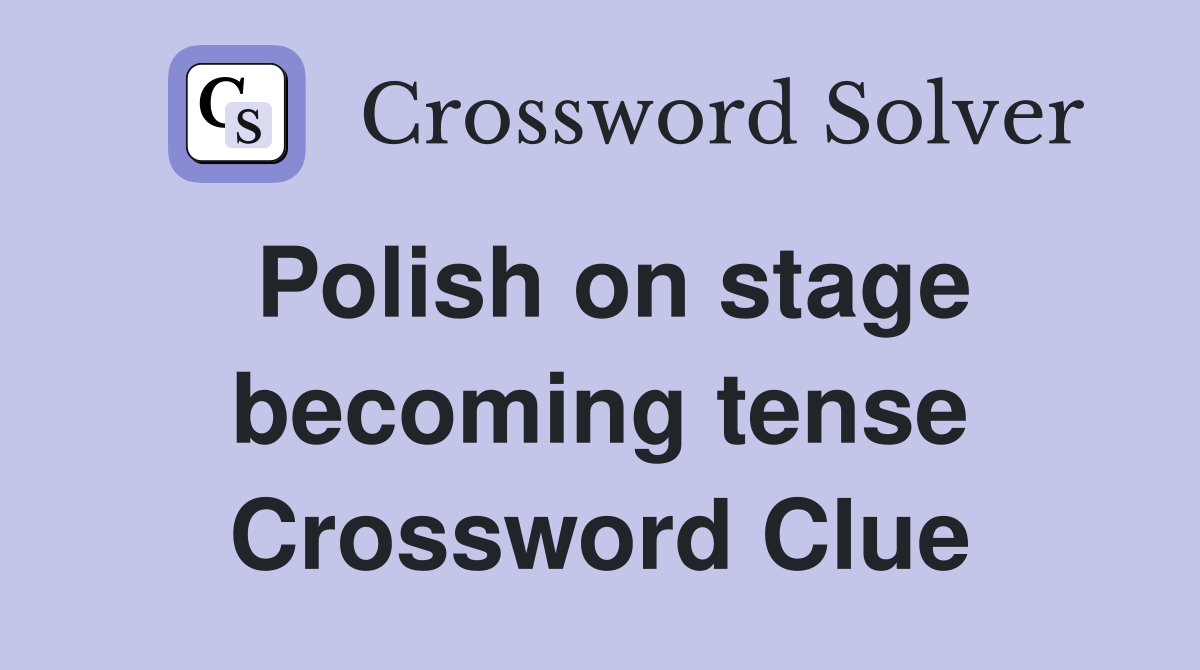 Polish on stage becoming tense Crossword Clue